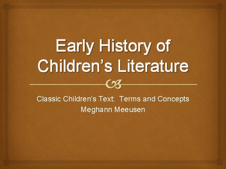 Early History of Children’s Literature Classic Children’s Text: Terms and Concepts Meghann Meeusen 