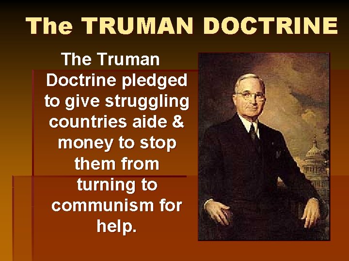 The TRUMAN DOCTRINE The Truman Doctrine pledged to give struggling countries aide & money