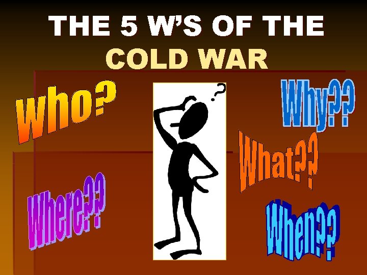 THE 5 W’S OF THE COLD WAR 