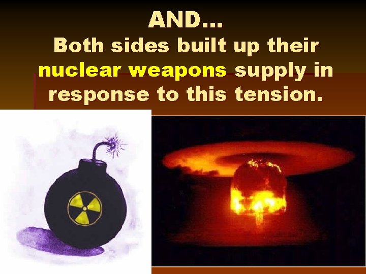 AND… Both sides built up their nuclear weapons supply in response to this tension.