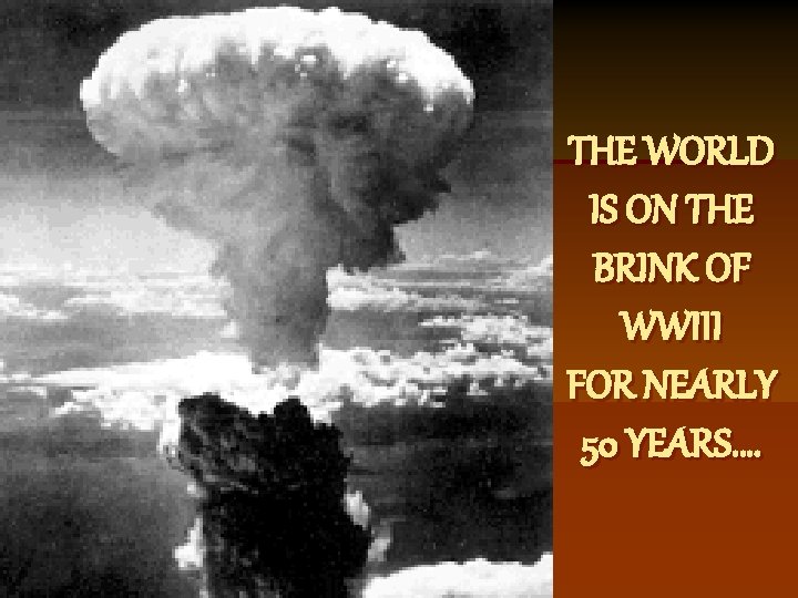 THE WORLD IS ON THE BRINK OF WWIII FOR NEARLY 50 YEARS…. 