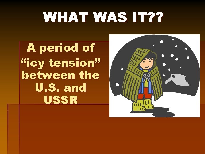 WHAT WAS IT? ? A period of “icy tension” between the U. S. and