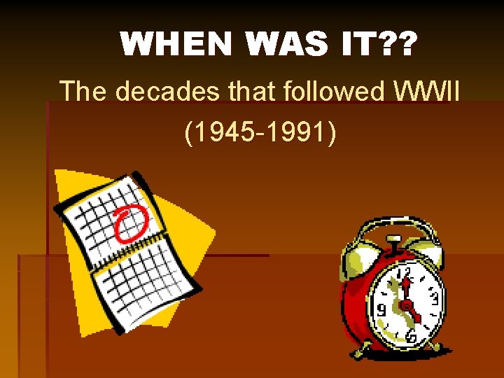 WHEN WAS IT? ? The decades that followed WWII (1945 -1991) 