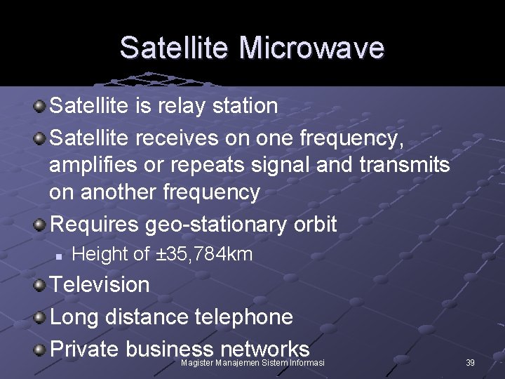 Satellite Microwave Satellite is relay station Satellite receives on one frequency, amplifies or repeats