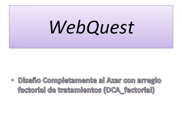 Web. Quest • Diseño Completamente al Azar con arreglo factorial de tratamientos (DCA_factorial) 