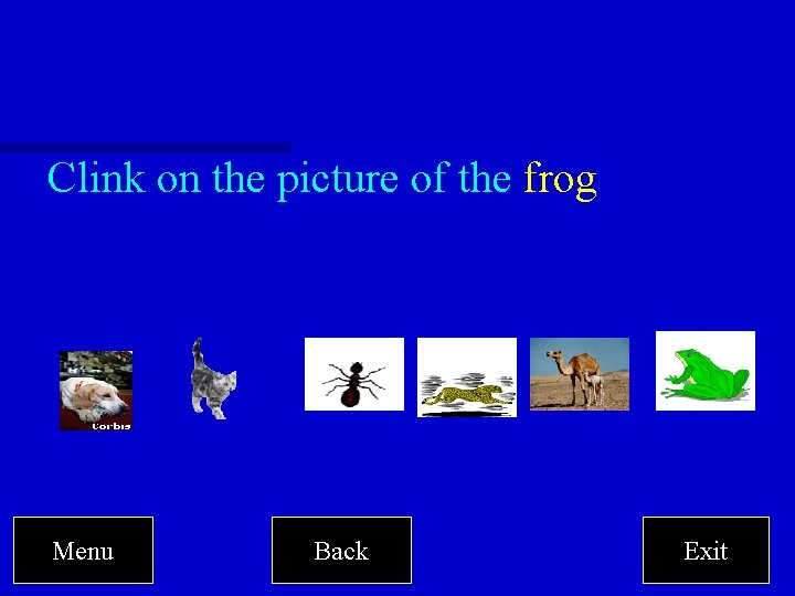 Clink on the picture of the frog Menu Back Exit 