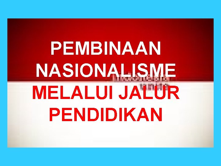 PEMBINAAN NASIONALISME MELALUI JALUR PENDIDIKAN 