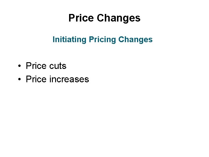 Price Changes Initiating Pricing Changes • Price cuts • Price increases 