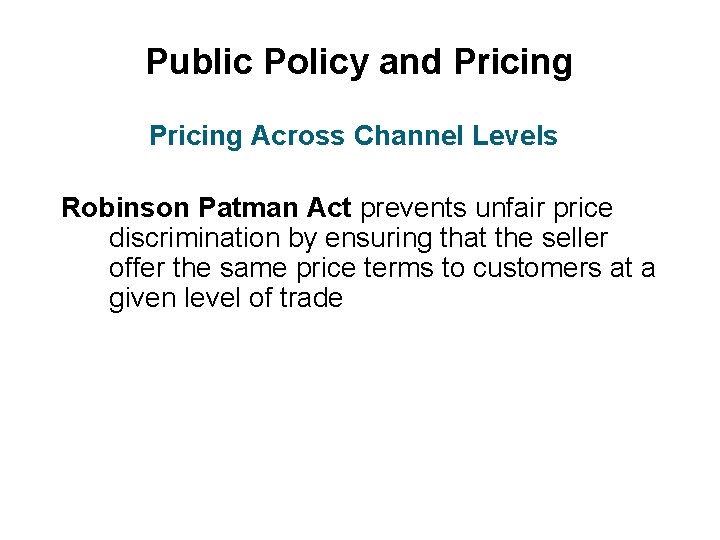 Public Policy and Pricing Across Channel Levels Robinson Patman Act prevents unfair price discrimination
