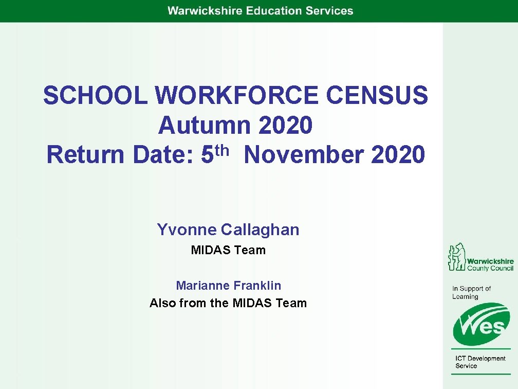 SCHOOL WORKFORCE CENSUS Autumn 2020 th Return Date: 5 November 2020 Yvonne Callaghan MIDAS