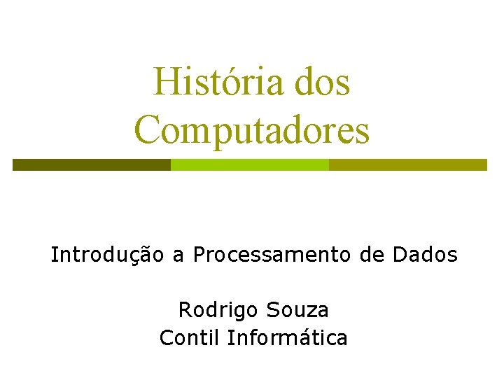 História dos Computadores Introdução a Processamento de Dados Rodrigo Souza Contil Informática 