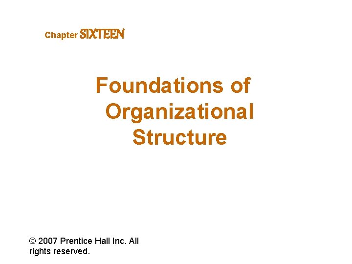 Chapter SIXTEEN Foundations of Organizational Structure © 2007 Prentice Hall Inc. All rights reserved.