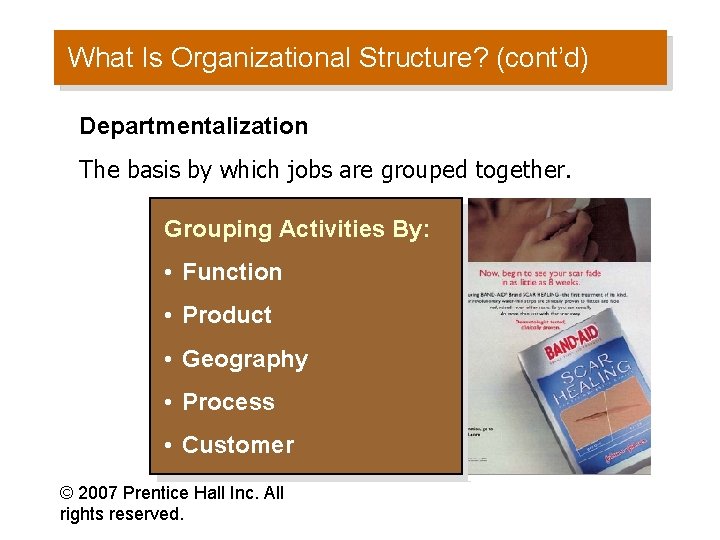 What Is Organizational Structure? (cont’d) Departmentalization The basis by which jobs are grouped together.