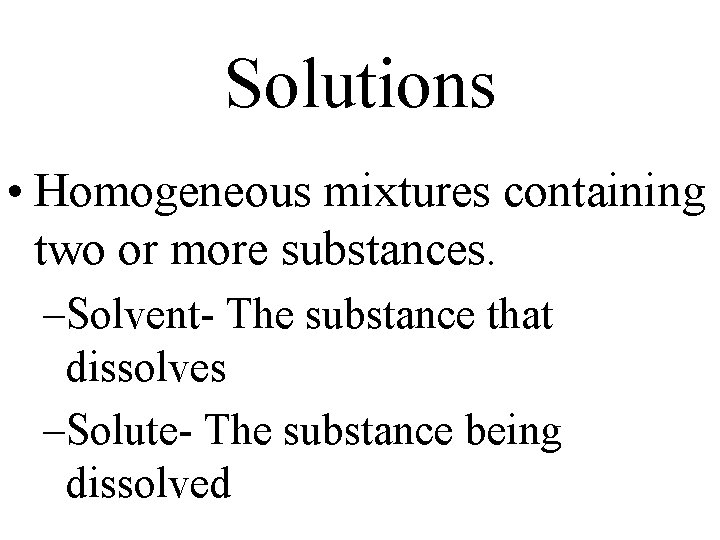 Solutions • Homogeneous mixtures containing two or more substances. –Solvent- The substance that dissolves