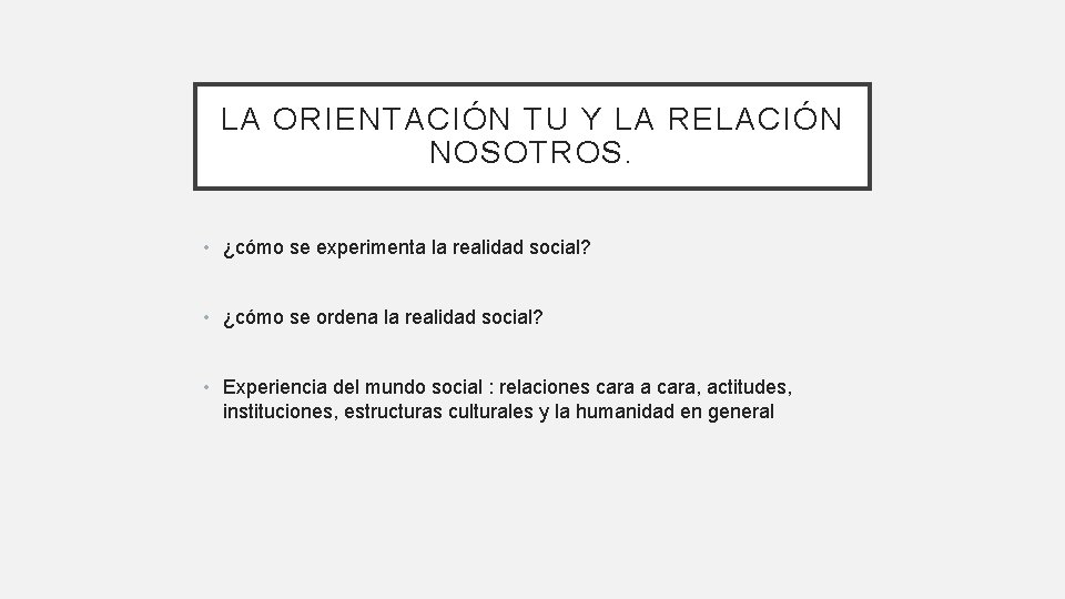 LA ORIENTACIÓN TU Y LA RELACIÓN NOSOTROS. • ¿cómo se experimenta la realidad social?