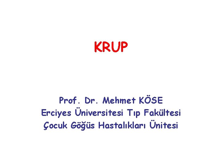 KRUP Prof. Dr. Mehmet KÖSE Erciyes Üniversitesi Tıp Fakültesi Çocuk Göğüs Hastalıkları Ünitesi 