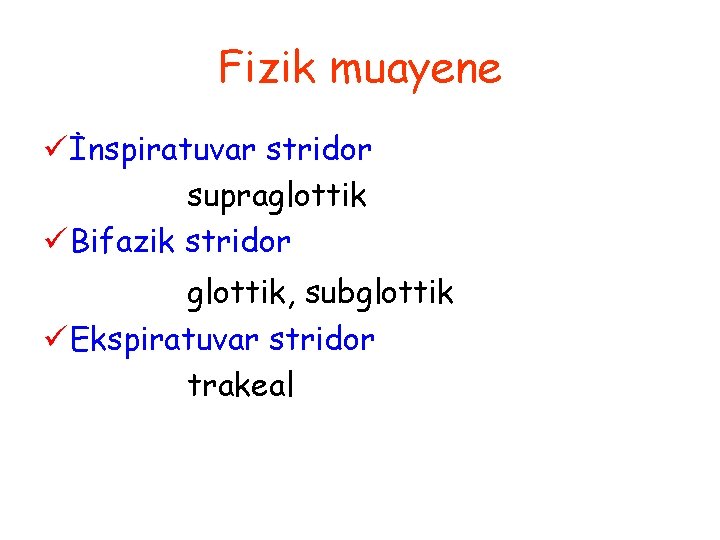 Fizik muayene ü İnspiratuvar stridor supraglottik ü Bifazik stridor glottik, subglottik ü Ekspiratuvar stridor