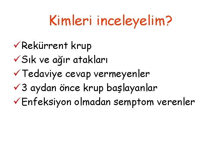 Kimleri inceleyelim? ü Rekürrent krup ü Sık ve ağır atakları ü Tedaviye cevap vermeyenler