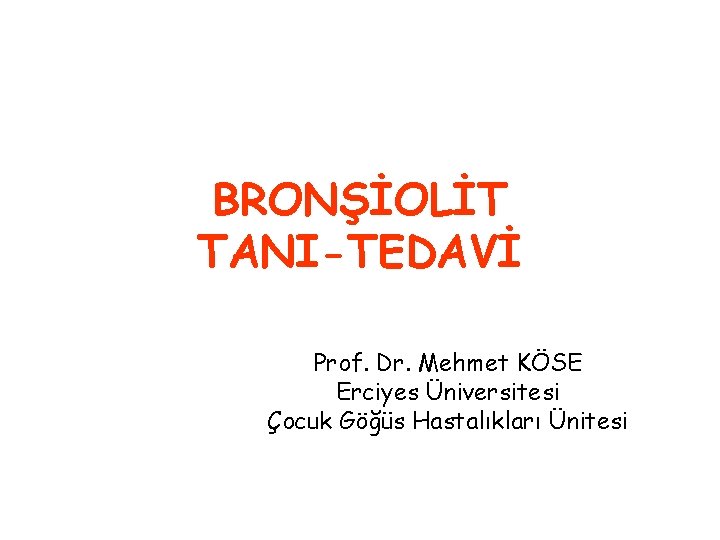 BRONŞİOLİT TANI-TEDAVİ Prof. Dr. Mehmet KÖSE Erciyes Üniversitesi Çocuk Göğüs Hastalıkları Ünitesi 