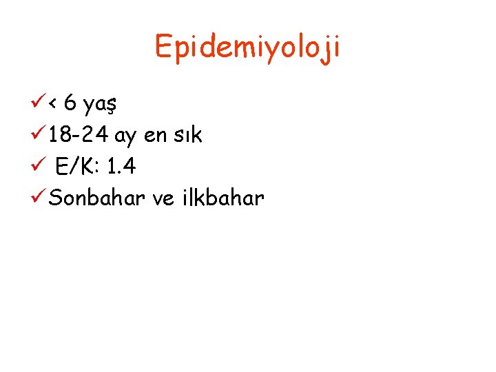 Epidemiyoloji ü < 6 yaş ü 18 -24 ay en sık ü E/K: 1.