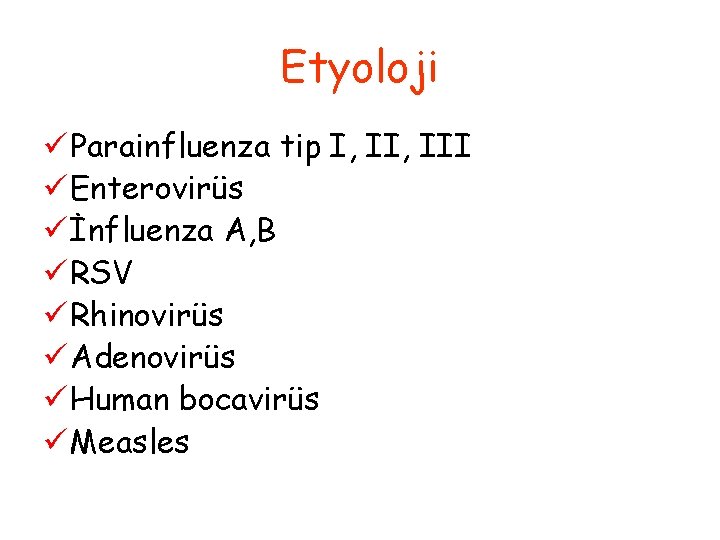 Etyoloji ü Parainfluenza tip I, III ü Enterovirüs ü İnfluenza A, B ü RSV