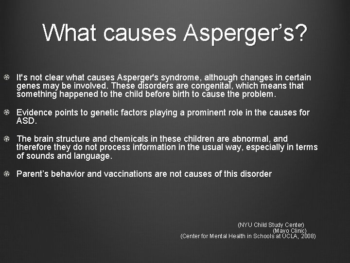 What causes Asperger’s? It's not clear what causes Asperger's syndrome, although changes in certain