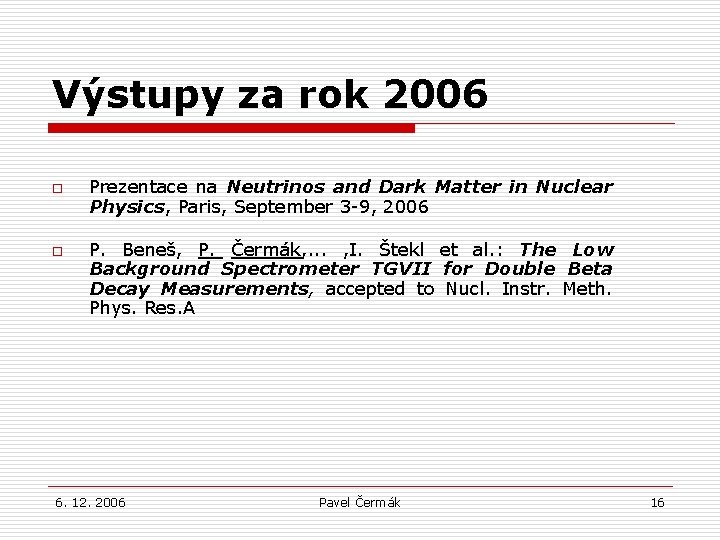 Výstupy za rok 2006 o o Prezentace na Neutrinos and Dark Matter in Nuclear