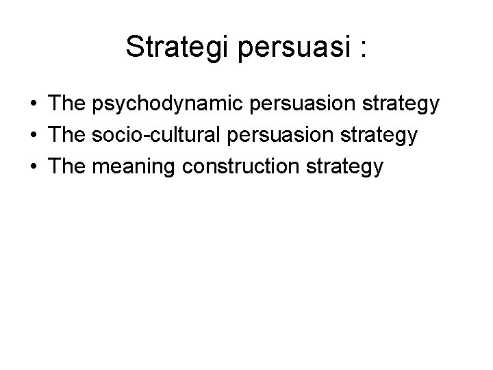 Strategi persuasi : • The psychodynamic persuasion strategy • The socio-cultural persuasion strategy • Strategi persuasi : • The psychodynamic persuasion strategy • The socio-cultural persuasion strategy •