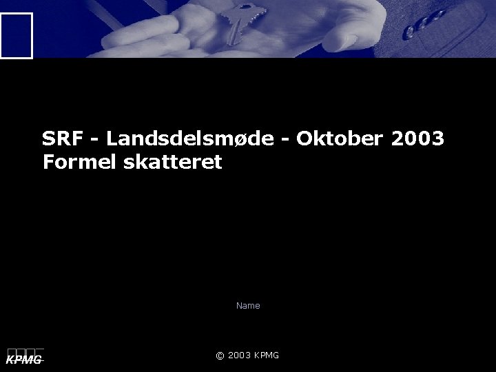 SRF - Landsdelsmøde - Oktober 2003 Formel skatteret Name © 2003 KPMG 