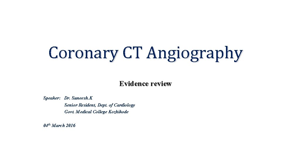 Coronary CT Angiography Evidence review Speaker: Dr. Suneesh. K Senior Resident, Dept. of Cardiology