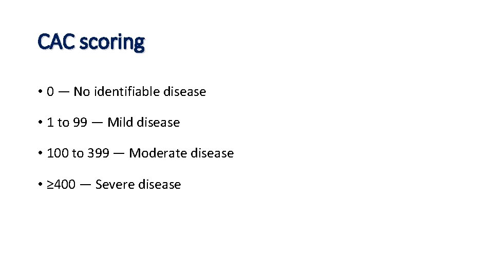 CAC scoring • 0 — No identifiable disease • 1 to 99 — Mild