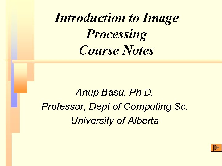 Introduction to Image Processing Course Notes Anup Basu, Ph. D. Professor, Dept of Computing