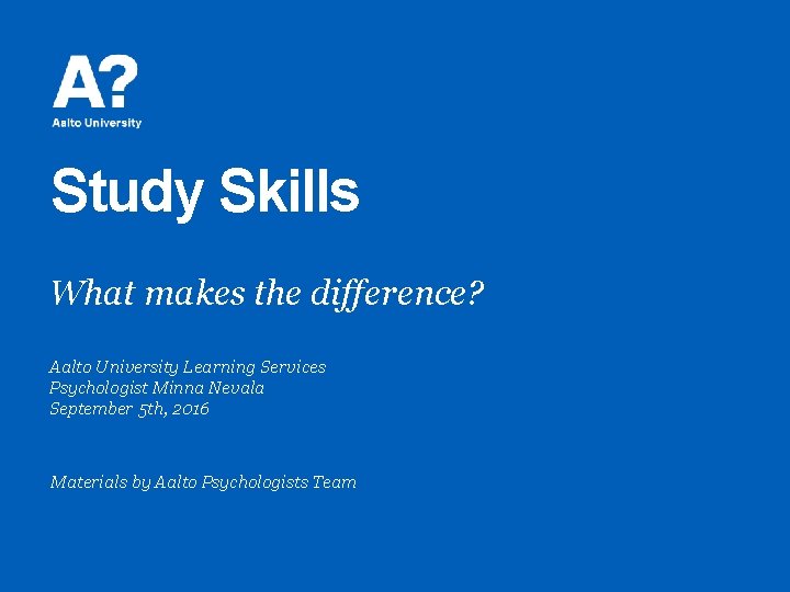 Study Skills What makes the difference? Aalto University Learning Services Psychologist Minna Nevala September