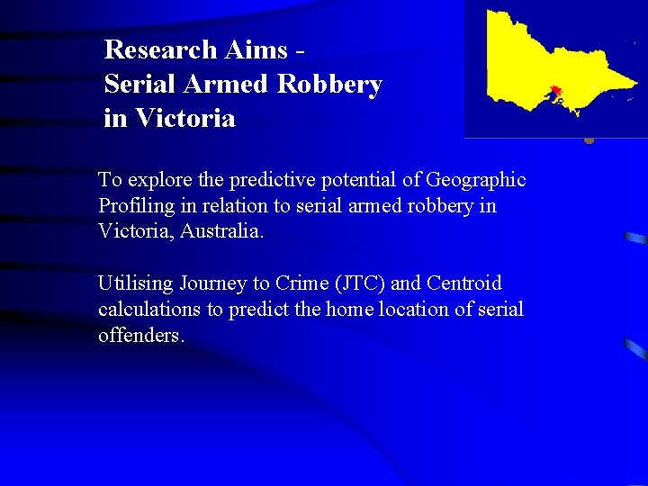 Research Aims Serial Armed Robbery in Victoria To explore the predictive potential of Geographic