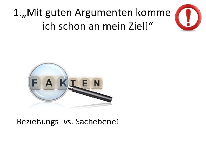 1. „Mit guten Argumenten komme ich schon an mein Ziel!“ Beziehungs- vs. Sachebene! 