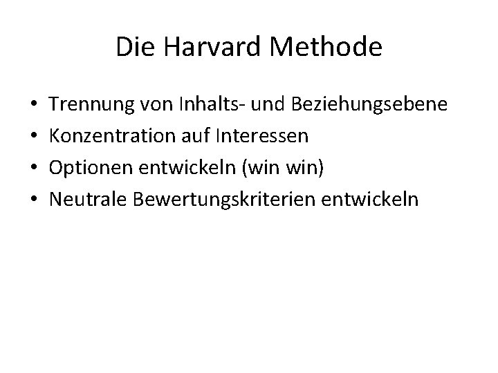 Die Harvard Methode • • Trennung von Inhalts- und Beziehungsebene Konzentration auf Interessen Optionen