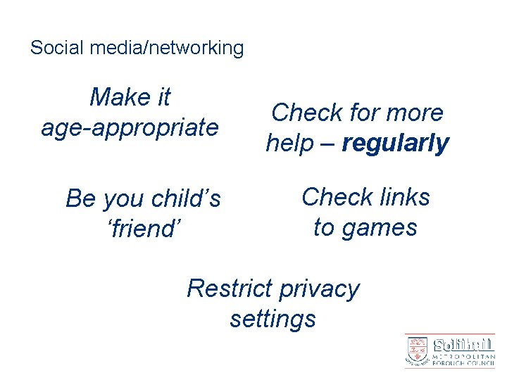 Social media/networking Make it age-appropriate Be you child’s ‘friend’ Check for more help –