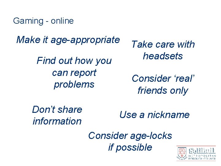 Gaming - online Make it age-appropriate Find out how you can report problems Don’t