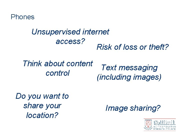 Phones Unsupervised internet access? Risk of loss or theft? Think about content Text messaging