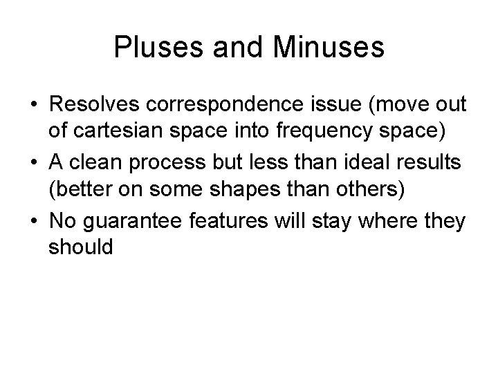 Pluses and Minuses • Resolves correspondence issue (move out of cartesian space into frequency