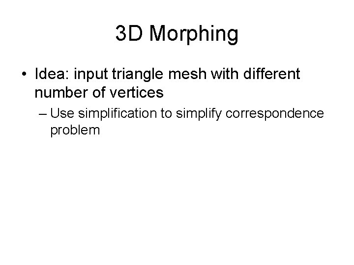 3 D Morphing • Idea: input triangle mesh with different number of vertices –