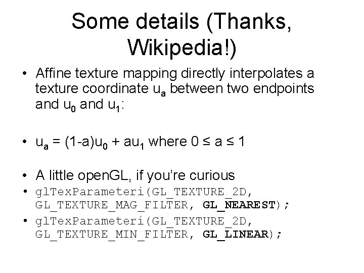 Some details (Thanks, Wikipedia!) • Affine texture mapping directly interpolates a texture coordinate ua