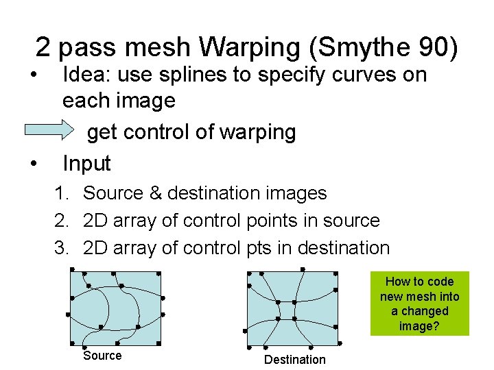 2 pass mesh Warping (Smythe 90) • • • Idea: use splines to specify