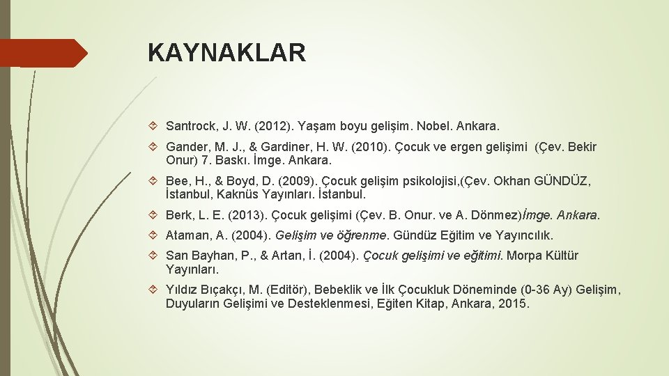 KAYNAKLAR Santrock, J. W. (2012). Yaşam boyu gelişim. Nobel. Ankara. Gander, M. J. ,