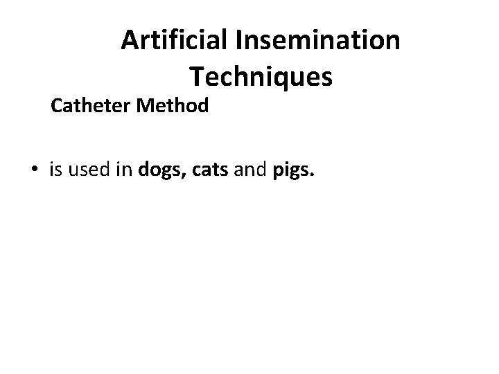 Artificial Insemination Techniques Catheter Method • is used in dogs, cats and pigs. 