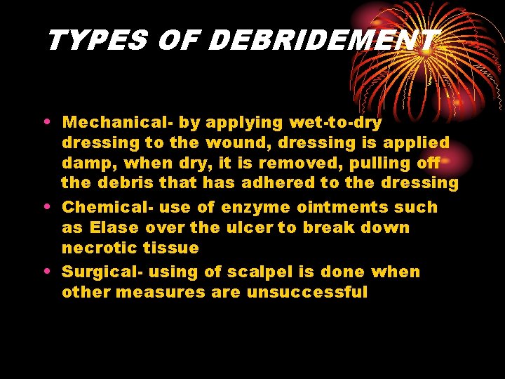 TYPES OF DEBRIDEMENT • Mechanical- by applying wet-to-dry dressing to the wound, dressing is