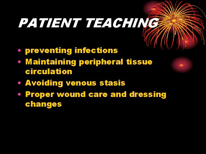 PATIENT TEACHING • preventing infections • Maintaining peripheral tissue circulation • Avoiding venous stasis