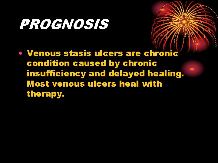PROGNOSIS • Venous stasis ulcers are chronic condition caused by chronic insufficiency and delayed PROGNOSIS • Venous stasis ulcers are chronic condition caused by chronic insufficiency and delayed