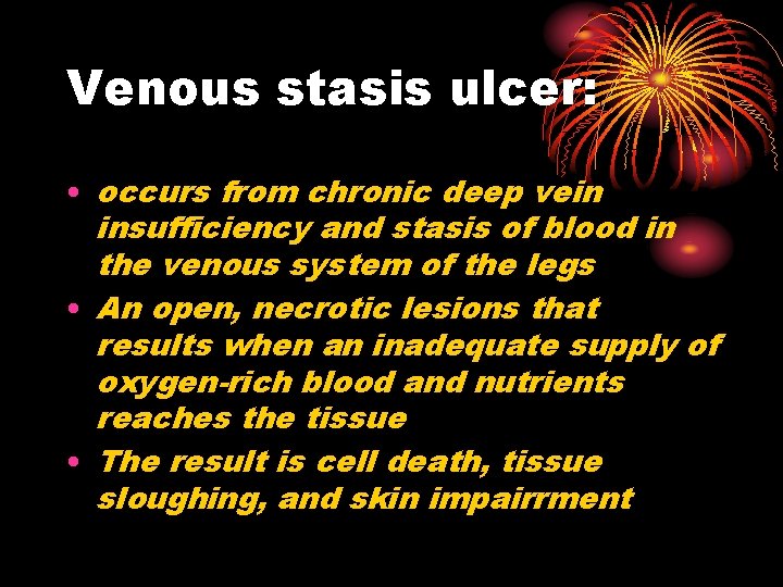 Venous stasis ulcer: • occurs from chronic deep vein insufficiency and stasis of blood