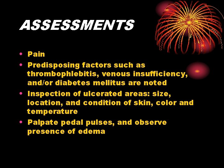 ASSESSMENTS • Pain • Predisposing factors such as thrombophlebitis, venous insufficiency, and/or diabetes mellitus